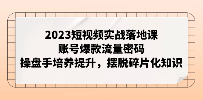 【副业项目8053期】2023短视频实战落地课，账号爆款流量密码，操盘手培养提升，摆脱碎片化知识-沃创网