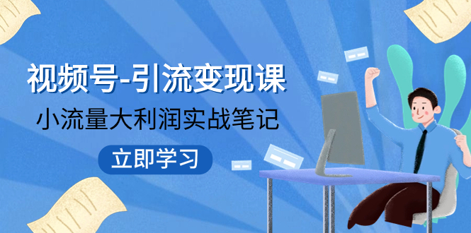 【副业项目8054期】视频号-引流变现课：小流量大利润实战笔记 冲破传统思维 重塑品牌格局!-沃创网