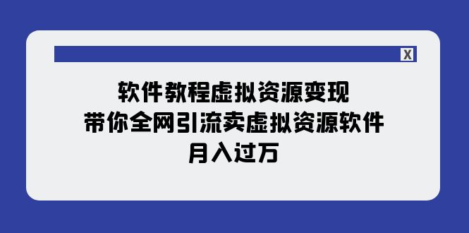 【副业项目8064期】软件教程虚拟资源变现：带你全网引流卖虚拟资源软件，月入过万（11节课）-沃创网