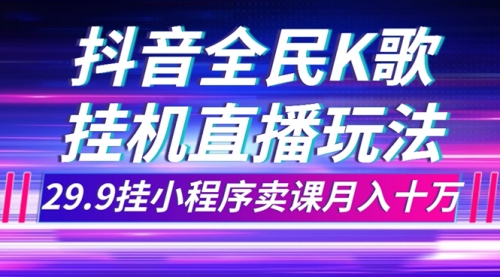【副业项目7974期】抖音全民K歌直播不露脸玩法，29.9挂小程序卖课月入10万-沃创网