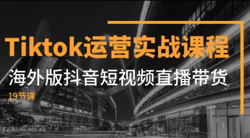 【副业项目8037期】Tiktok运营实战课程，海外版抖音短视频直播带货（19节课）-沃创网