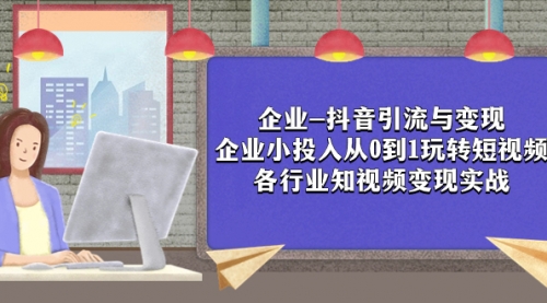 【副业项目8056期】企业-抖音引流与变现：企业小投入从0到1玩转短视频 各行业知视频变现实战-沃创网