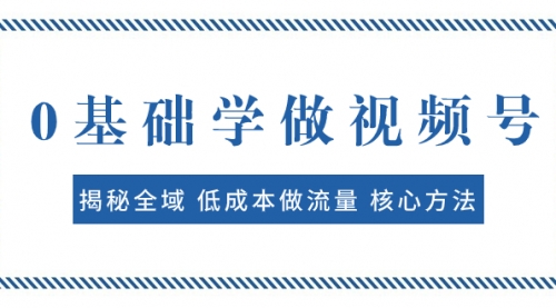 【副业项目8073期】0基础学做视频号：揭秘全域 低成本做流量 核心方法 快速出爆款 轻松变现-沃创网