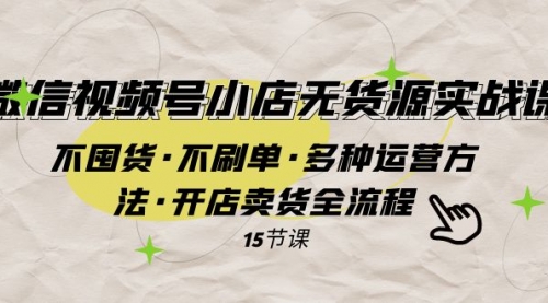 【副业项目8078期】微信视频号小店无货源实战 不囤货·不刷单·多种运营方法·开店卖货全流程-沃创网