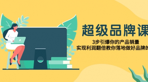 【副业项目8079期】超级/品牌课，3步引爆你的产品销量，实现利润翻倍教你落地做好品牌的课-沃创网