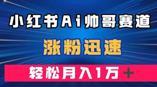 【副业项目8086期】小红书AI帅哥赛道 ，涨粉迅速，轻松月入万元-沃创网