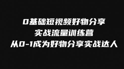 【副业项目8092期】0基础短视频好物分享实战流量训练营，从0-1成为好物分享实战达人-沃创网