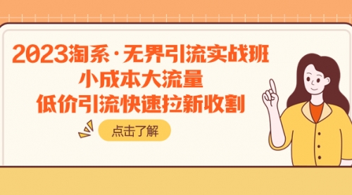 【副业项目8106期】2023淘系·无界引流实战班：小成本大流量，低价引流快速拉新收割-沃创网