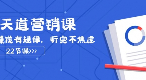 【副业项目8127期】天道-营销课2023，赚钱有规律，听完不焦虑（22节课）-沃创网