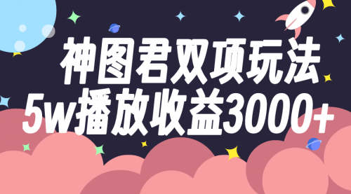 【副业项目8131期】神图君双项玩法5w播放收益3000+-沃创网