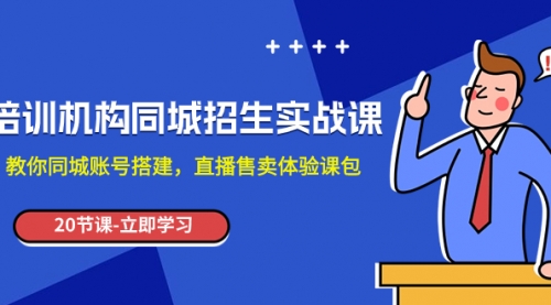 【副业项目8137期】培训机构-同城招生实操课，教你同城账号搭建，直播售卖体验课包-沃创网