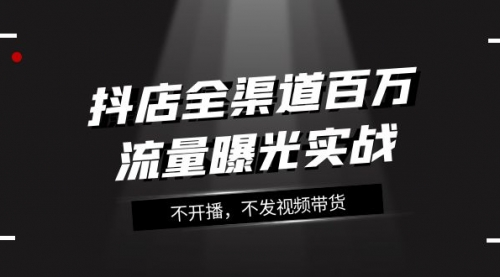 【副业项目8138期】抖店-全渠道百万流量曝光实战，不开播，不发视频带货（16节课）-沃创网
