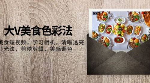 【副业项目8139期】大V-美食色彩法，美食短视频 学习相机 清晰透亮灯光法 剪映剪辑 美感调色-沃创网