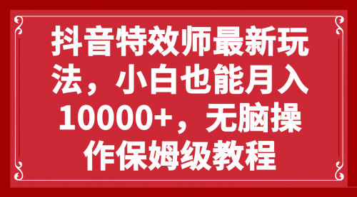 【副业项目8152期】抖音特效师最新玩法，小白也能月入10000+，无脑操作保姆级教程-沃创网