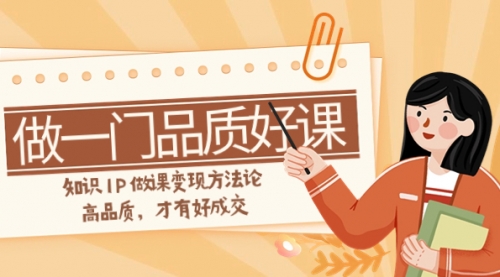 【副业项目8176期】如何做一门·品质好课，知识IP做课变现方法论，高品质，才有好成交-沃创网