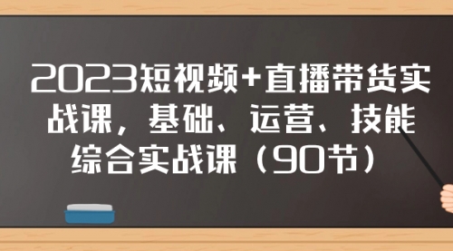 【副业项目8177期】2023短视频+直播带货实战课，基础、运营、技能综合实操课（90节）-沃创网