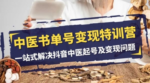 【副业项目8179期】中医-书单号变现特训营，一站式解决抖音中医起号及变现问题（14节课）-沃创网