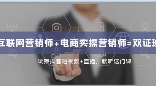 【副业项目8181期】互联网·营销师+电商实操营销师=双 证 班：玩赚抖音短视频+直播 就听这门课-沃创网