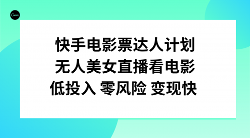 【副业项目8192期】快手电影票达人计划，无人美女直播看电影，低投入零风险变现快-沃创网