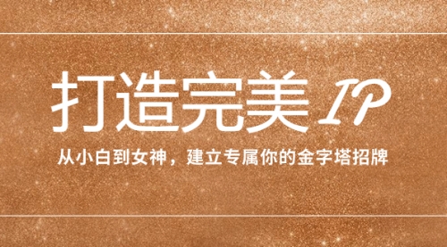 【副业项目8204期】打造完美IP：从小白到女神，建立专属你的金字塔招牌（15节课）-沃创网