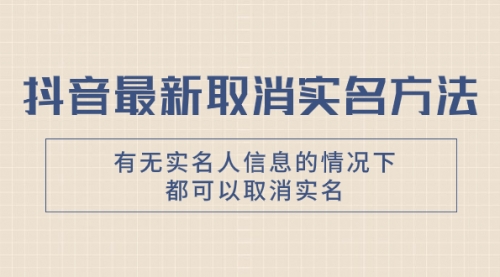 【副业项目8214期】抖音最新取消实名方法，有无实名人信息的情况下都可以取消实名-沃创网