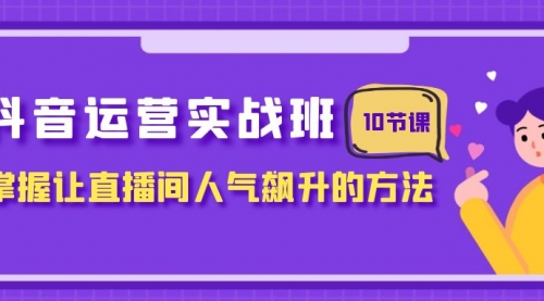 【副业项目8216期】抖音运营实战班，掌握让直播间人气飙升的方法（10节课）-沃创网