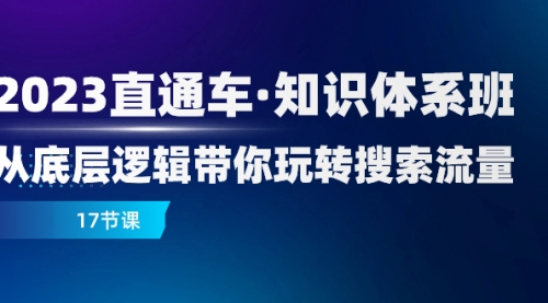 【副业项目8223期】2023直通车·知识体系班：从底层逻辑带你玩转搜索流量（17节课）-沃创网