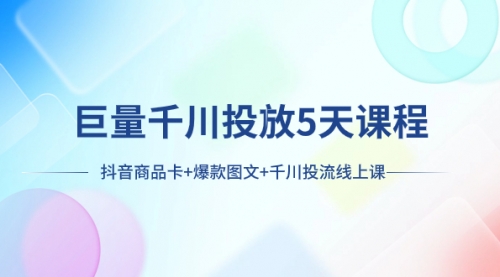 【副业项目8224期】巨量千川投放5天课程：抖音商品卡+爆款图文+千川投流线上课-沃创网