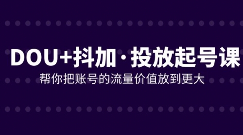 【副业项目8238期】DOU+抖加投放起号课，帮你把账号的流量价值放到更大（21节课）-沃创网