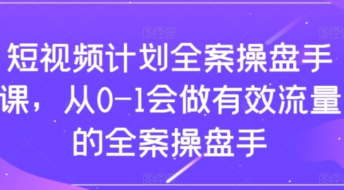 【副业项目8243期】短视频计划-全案操盘手课，从0-1会做有效流量的全案操盘手-沃创网
