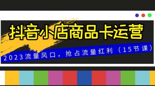 【副业项目8252期】抖音小店商品卡运营，2023流量风口，抢占流量红利（15节课）-沃创网