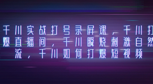 【副业项目8259期】千川实战打号录屏课，千川打爆直播间，千川瞬烧刺激自然流-沃创网