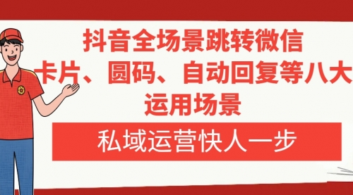 【副业项目8265期】抖音全场景跳转微信，卡片/圆码/自动回复等八大运用场景，私域运营快人一步-沃创网