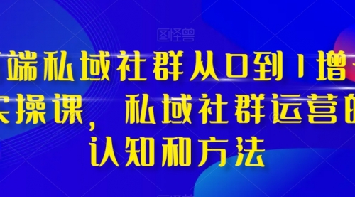 【副业项目8276期】高端 私域社群从0到1增长实战课，私域社群运营的认知和方法（37节课）-沃创网