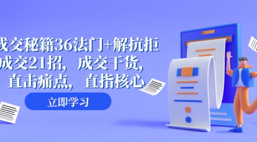 【副业项目8279期】成交 秘籍36法门+解抗拒成交21招，成交干货，直击痛点，直指核心-沃创网
