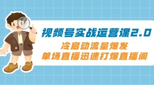 【副业项目8293期】视频号实战运营课2.0，冷启动流量爆发，单场直播迅速打爆直播间-沃创网