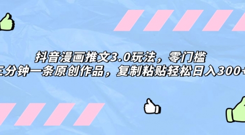 【副业项目8311期】抖音漫画推文3.0玩法，零门槛，三分钟一条原创作品，复制粘贴轻松日入300+-沃创网