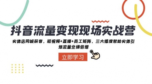 【副业项目8326期】抖音·流量变现现场实战营：实体店同城获客，短视频+直播+员工矩阵-沃创网