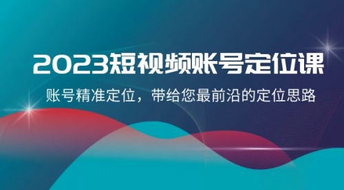 【副业项目8340期】2023短视频账号-定位课，账号精准定位，带给您最前沿的定位思路（21节课）-沃创网