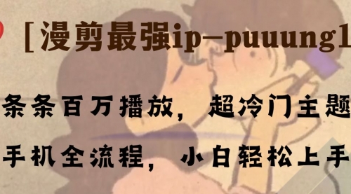 【副业项目8341期】条条百万播放，漫剪最强冷门ip-puuung1，手机全流程，小白轻松学会！-沃创网
