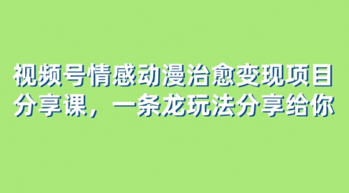 【副业项目8357期】视频号情感动漫治愈变现项目分享课，一条龙玩法分享给你（教程+素材）-沃创网