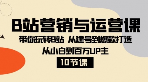 【副业项目8374期】B站营销与运营课：带你玩转B站 从建号到爆款打造 从小白到百万UP主-10节课-沃创网