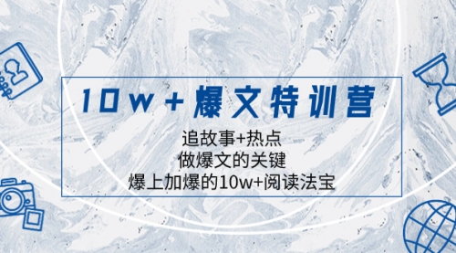 【副业项目8377期】10w+爆文特训营，追故事+热点，做爆文的关键 爆上加爆的10w+阅读法宝-沃创网