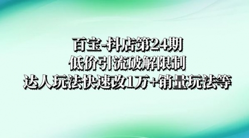 【副业项目8380期】抖店培训-第24期：低价引流破解限制，达人玩法快速改1万+销量玩法等-沃创网