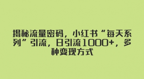 【副业项目8381期】揭秘流量密码，小红书“每天系列”引流，日引流1000+，多种变现方式-沃创网