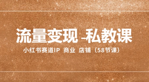 【副业项目8410期】流量变现-私教课：小红书赛道IP 商业 店铺（58节课）-沃创网