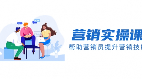 【副业项目8414期】营销实操课，帮助营销员提升营销技能【完结】-沃创网