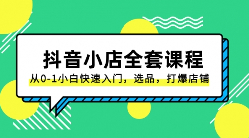 【副业项目8432期】抖音小店-全套课程，从0-1小白快速入门，选品，打爆店铺-沃创网