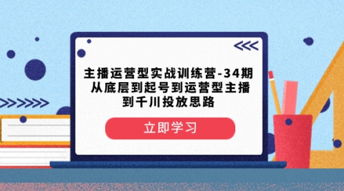 【副业项目8448期】主播运营型实战训练营-第34期 从底层到起号到运营型主播到千川投放思路-沃创网