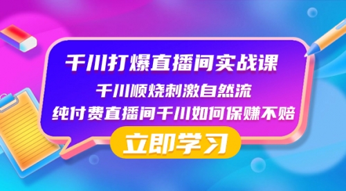【副业项目8451期】千川-打爆直播间实战课：千川顺烧刺激自然流 纯付费直播间千川如何保赚不赔-沃创网